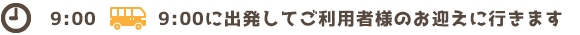 9:00に出発してご利用者様のお迎えに行きます