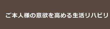 ご本人様の意欲を高める生活リハビリ